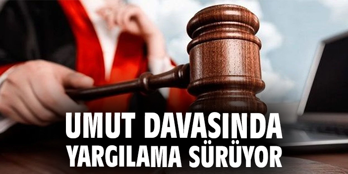 Umut davasında yargılama sürüyor