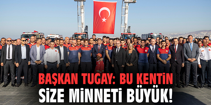 Başkan Tugay: Bu kentin size minneti büyük!