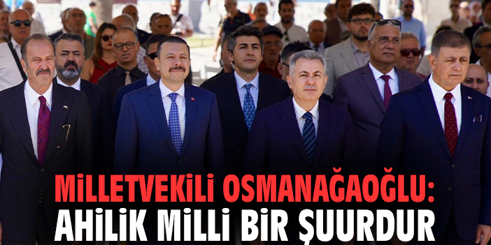 Milletvekili Osmanağaoğlu: Ahilik Milli Bir Şuurdur