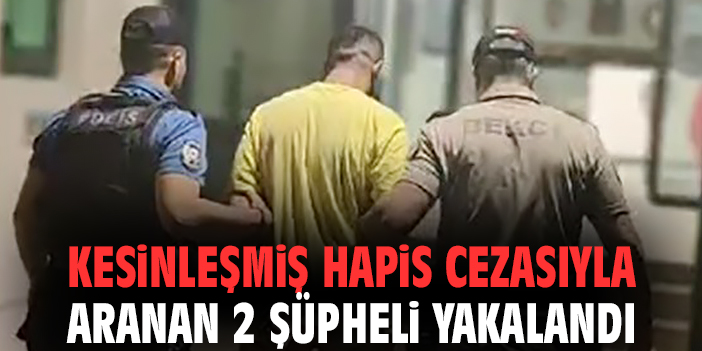 Kesinleşmiş hapis cezasıyla aranan 2 şüpheli yakalandı