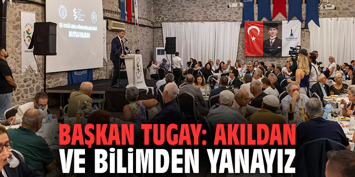 Başkan Tugay: Akıldan ve bilimden yanayız