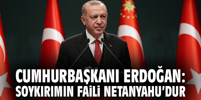 Cumhurbaşkanı Erdoğan: Soykırımın faili Netanyahu'dur