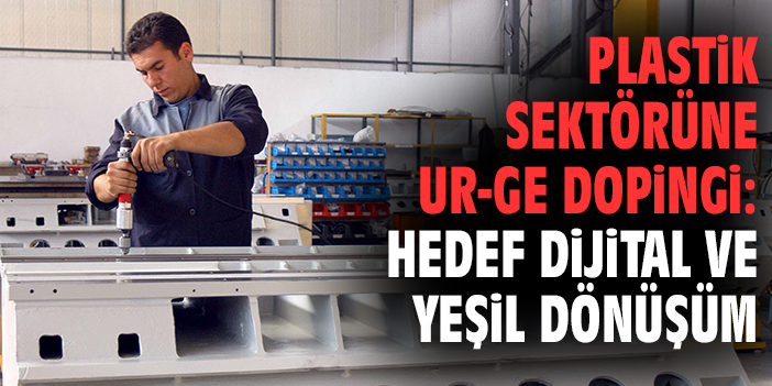 Plastik sektörüne UR-GE dopingi: Hedef dijital ve yeşil dönüşüm