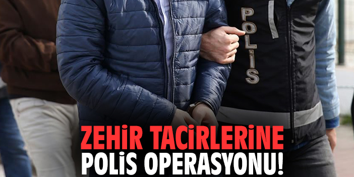 Zehir tacirlerine polis operasyonu!