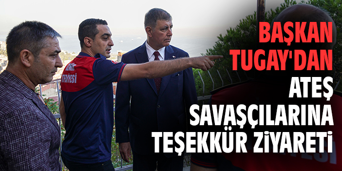 Başkan Tugay'dan ateş savaşçılarına teşekkür ziyareti