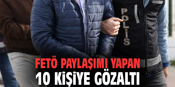 FETÖ paylaşımı yapan 10 kişiye gözaltı