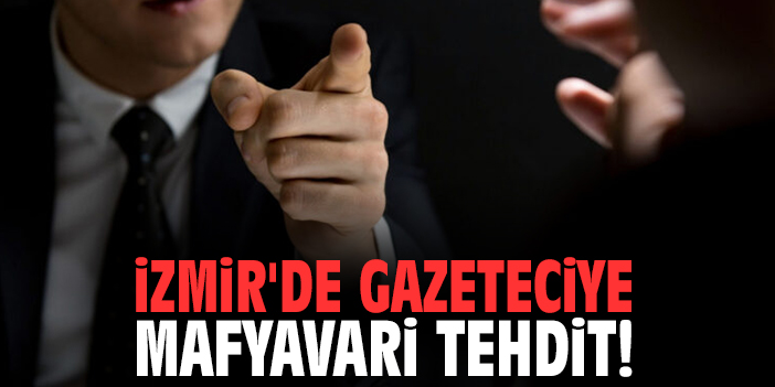 İzmir'de gazeteciye mafyavari tehdit!