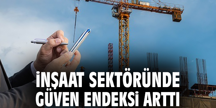 İnşaat sektöründe güven endeksi arttı