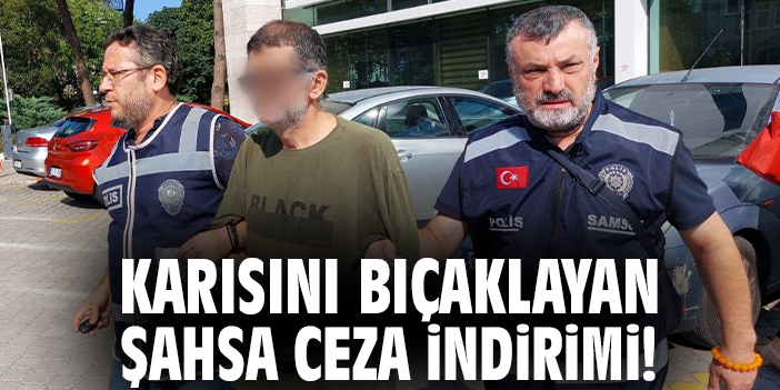 Karısını bıçaklayan şahsa ceza indirimi!