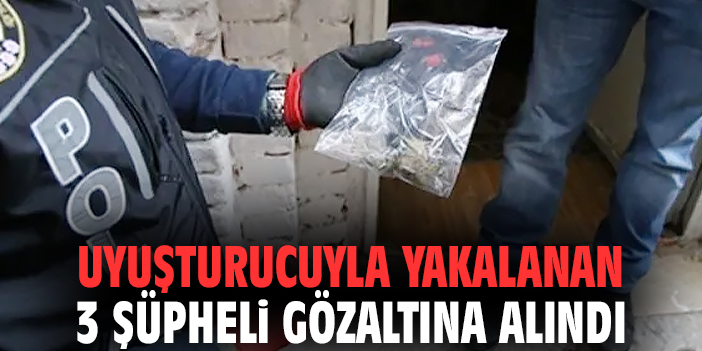Uyuşturucuyla yakalanan 3 şüpheli gözaltına alındı