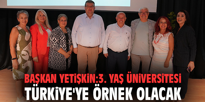 Başkan Yetişkin: 3. Yaş Üniversitesi Türkiye'ye örnek olacak
