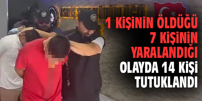 1 kişinin öldüğü 7 kişinin yaralandığı olayda 14 kişi tutuklandı