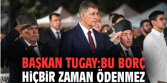 Başkan Tugay: Bu borç hiçbir zaman ödenmez