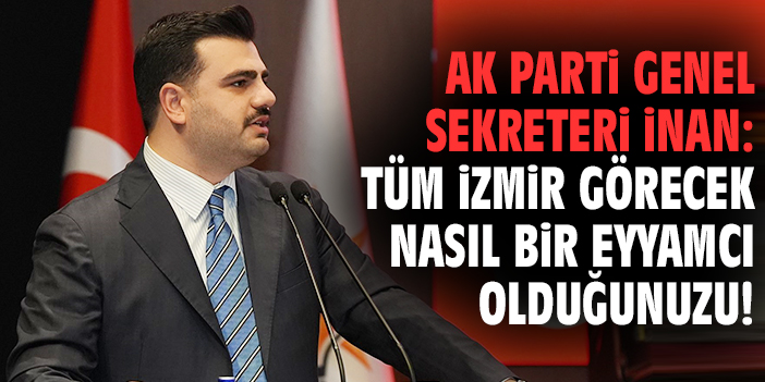 Ak Parti Genel Sekreteri İnan: Tüm İzmir görecek nasıl bir eyyamcı olduğunuzu!