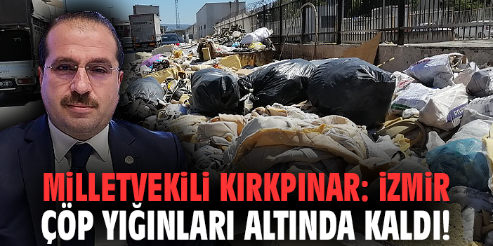 Milletvekili Kırkpınar: İzmir çöp yığınları altında kaldı!