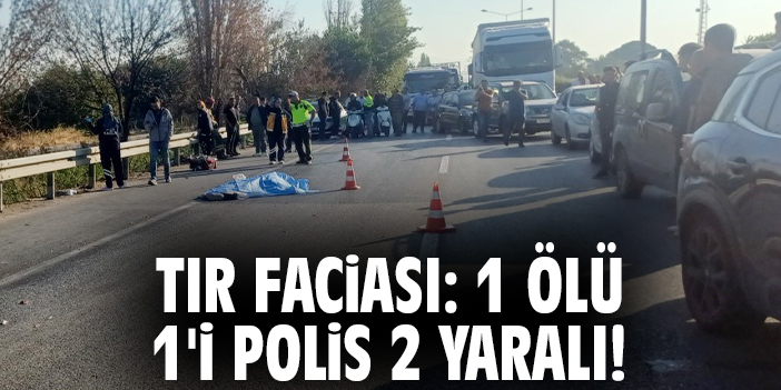 Tır faciası: 1 ölü 1'i polis 2 yaralı!