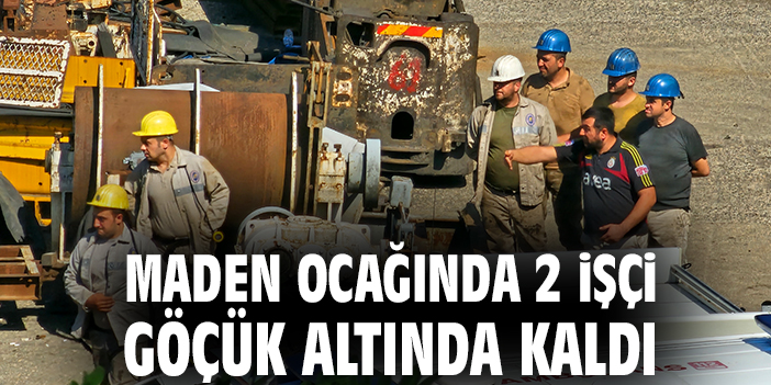 Maden ocağında 2 işçi göçük altında kaldı