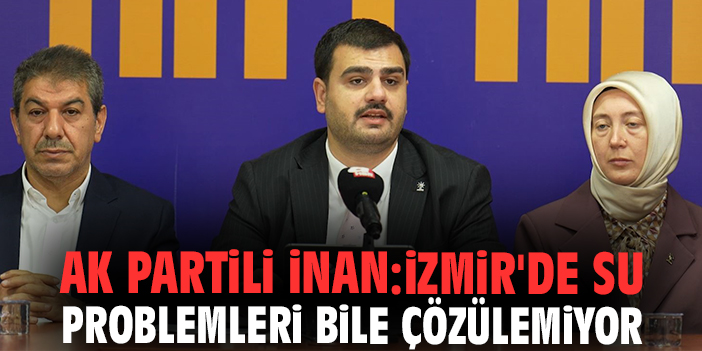 Ak Partili İnan: İzmir'de su problemleri bile çözülemiyor
