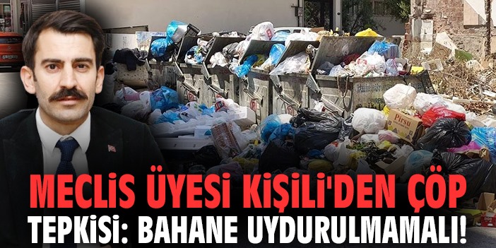 Meclis üyesi Kişili'den çöp tepkisi: Bahane uydurulmamalı!