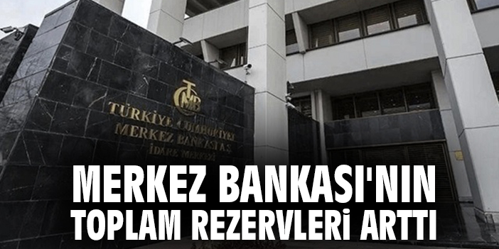 Merkez Bankası'nın toplam rezervleri arttı