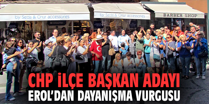 CHP İlçe Başkan adayı Erol’dan dayanışma vurgusu