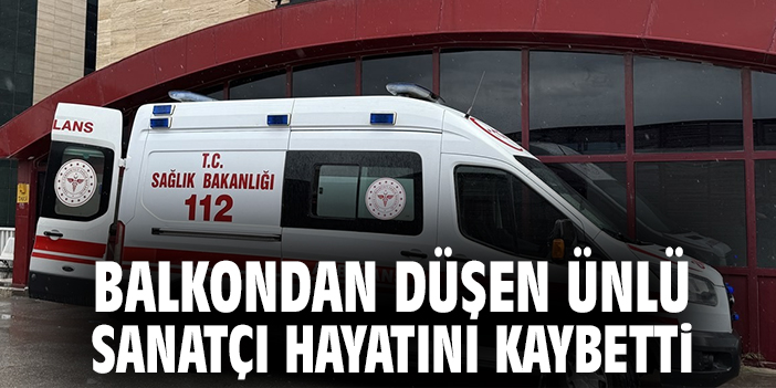 Balkondan düşen ünlü sanatçı hayatını kaybetti