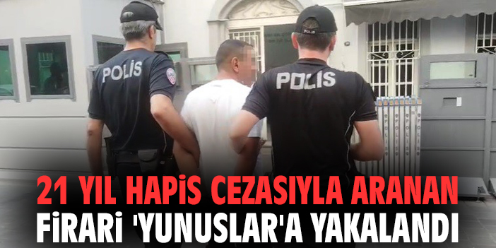 21 yıl hapis cezasıyla aranan firari 'Yunuslar'a yakalandı