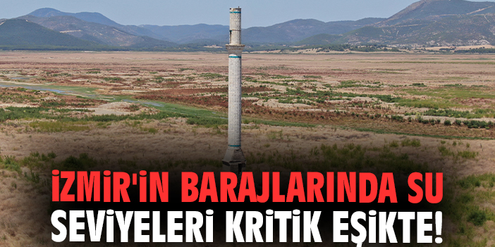 İzmir'in barajlarında su seviyeleri kritik eşikte!