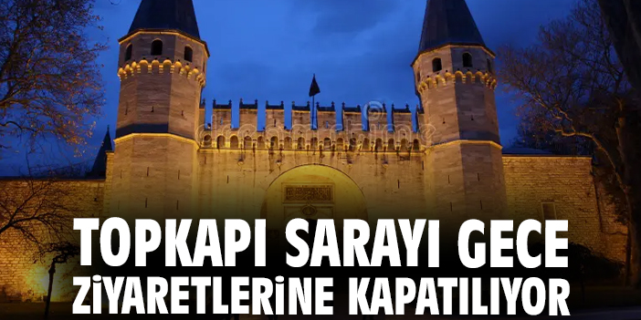 Topkapı Sarayı gece ziyaretlerine kapatılıyor