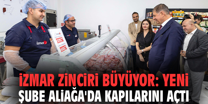 İZMAR zinciri büyüyor: Yeni şube Aliağa'da kapılarını açtı