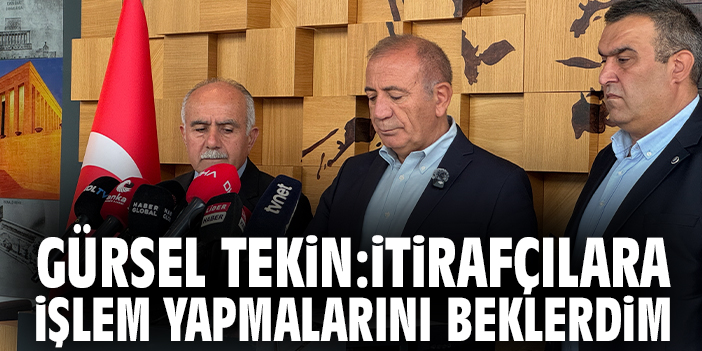 Gürsel Tekin: İtirafçılara işlem yapmalarını beklerdim