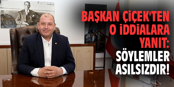 Başkan Çiçek'ten o iddialara yanıt: Söylemler asılsızdır!