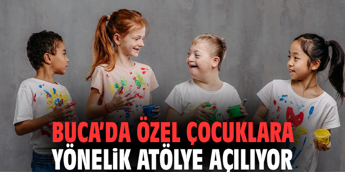 Buca’da özel çocuklara yönelik atölye açılıyor