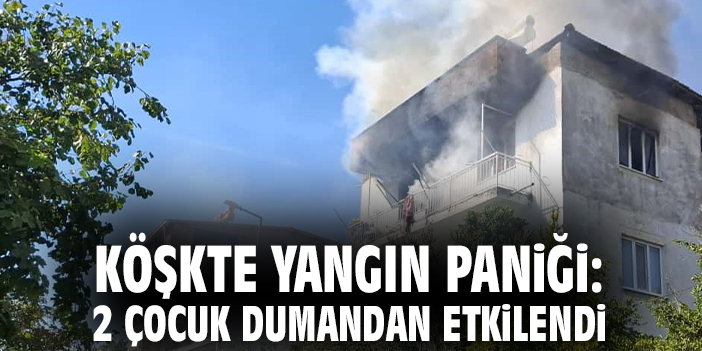 Köşkte yangın paniği: 2 çocuk dumandan etkilendi