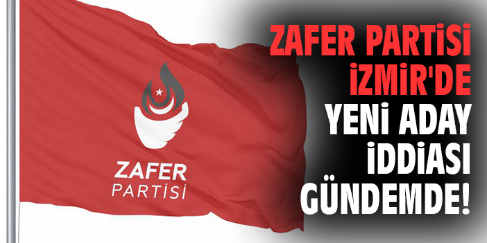 Zafer Partisi İzmir'de yeni aday iddiası gündemde!