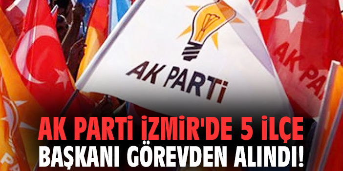 AK Parti İzmir'de 5 ilçe başkanı görevden alındı!