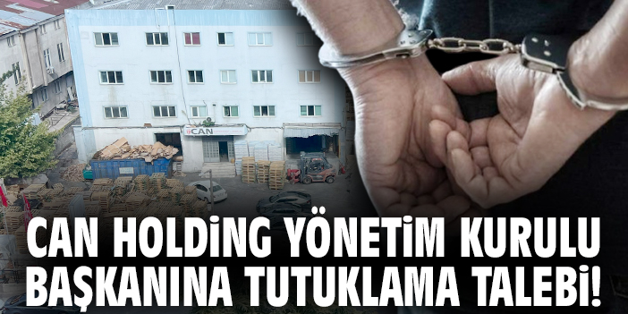 Can Holding Yönetim Kurulu başkanına tutuklama talebi!
