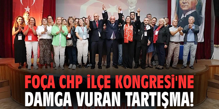 Foça CHP İlçe Kongresi'ne damga vuran tartışma!