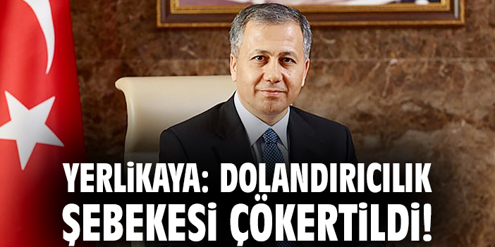 Yerlikaya: Dolandırıcılık şebekesi çökertildi!