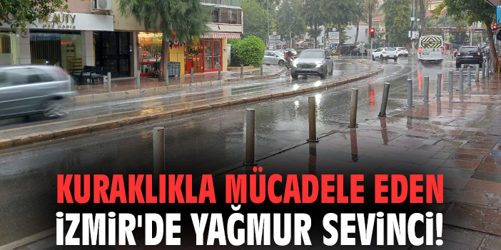 Kuraklıkla mücadele eden İzmir'de yağmur sevinci!