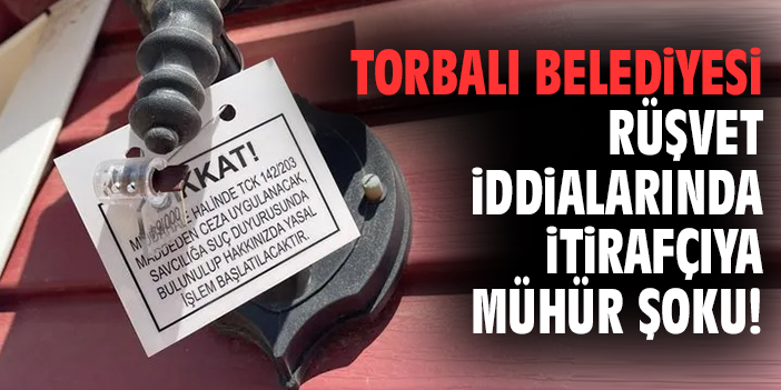 Torbalı Belediyesi rüşvet iddialarında itirafçıya mühür şoku!