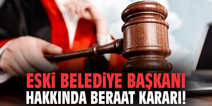 Eski belediye başkanı hakkında beraat kararı!