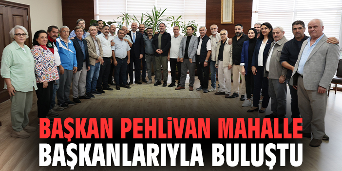 Başkan Pehlivan mahalle başkanlarıyla buluştu