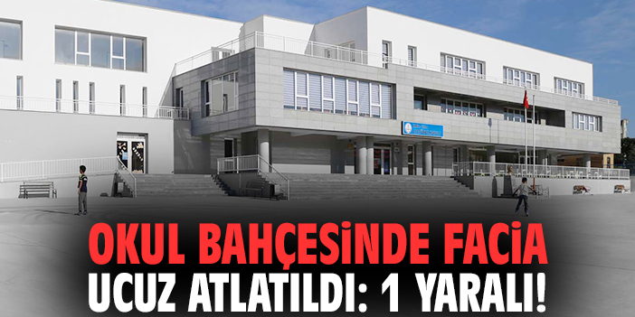 Okul bahçesinde facia ucuz atlatıldı: 1 yaralı!
