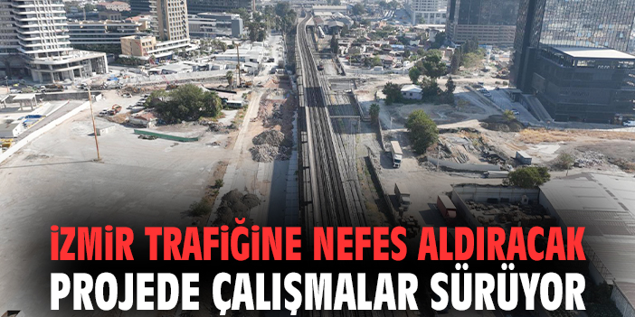 İzmir trafiğine nefes aldıracak projede çalışmalar sürüyor