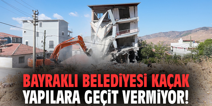 Bayraklı Belediyesi kaçak yapılara geçit vermiyor!