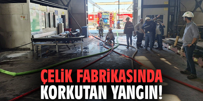 Çelik fabrikasında korkutan yangın!