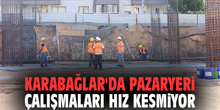 Karabağlar'da pazaryeri çalışmaları hız kesmiyor