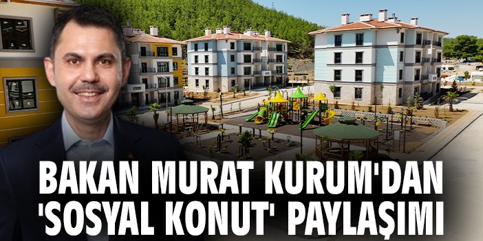 Bakan Murat Kurum'dan 'sosyal konut' paylaşımı