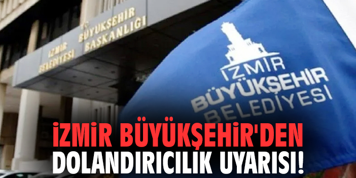 İzmir Büyükşehir'den dolandırıcılık uyarısı!